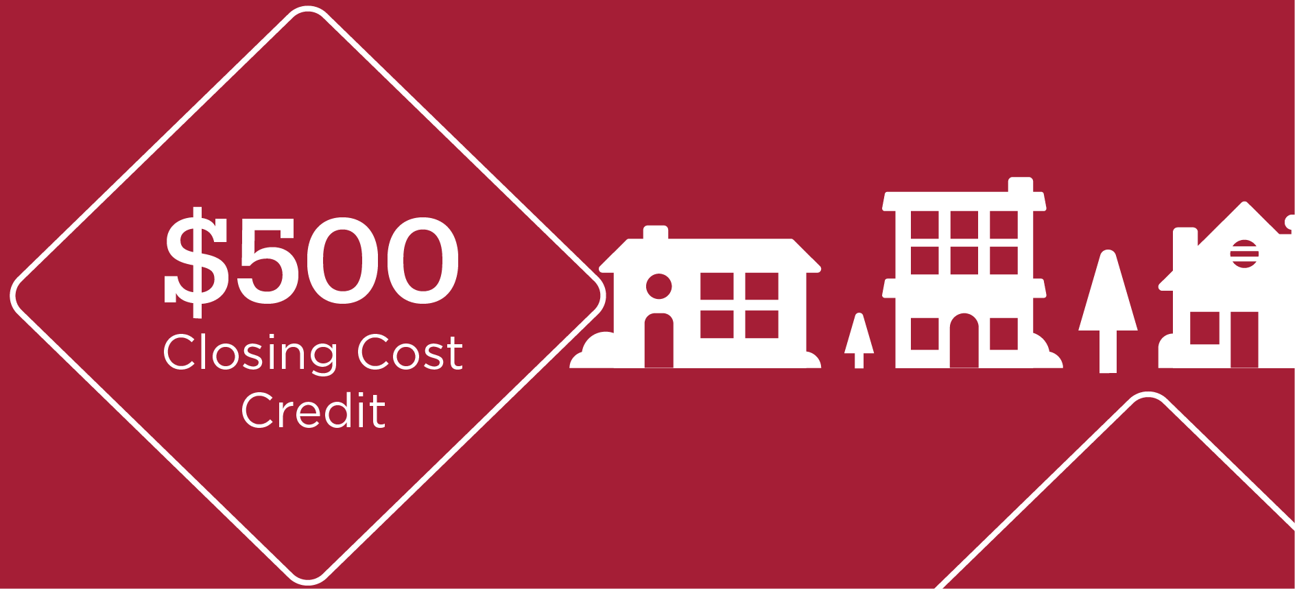 Finance your mortgage with us and receive a 500 closing cost credit.